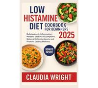 Low Histamine Diet Cookbook for Beginners 2025: Delicious Anti-Inflammatory Meals to Ease MCAS Symptoms, Balance Histamine Levels, and Promote Lasting Wellness