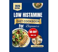 LOW HISTAMINE DIET COOKBOOK FOR BEGINNERS: Gentle-Reactive Recipes, Everyday Wellness with a 60-Day Meal Plan