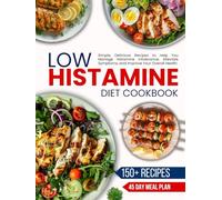Low Histamine Diet Cookbook for Beginners: Simple, Delicious Recipes to Help You Manage Histamine Intolerance, Alleviate Symptoms, and Improve Your Overall Health