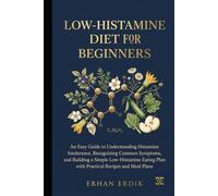 LOW-HISTAMINE DIET FOR BEGINNERS: An Easy Guide to Understanding Histamine Intolerance,Recognizing Common Symptoms, and Building a Simple Low-Histamine Eating Plan with Practical Recipes and Meal Pla