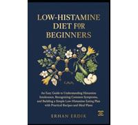 LOW-HISTAMINE DIET FOR BEGINNERS: An Easy Guide to Understanding Histamine Intolerance,Recognizing Common Symptoms, and Building a Simple Low-Histamine Eating Plan with Practical Recipes and Meal Pla