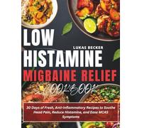 Low Histamine Migraine Relief Cookbook: 30 Days of Fresh, Anti-Inflammatory Recipes to Soothe Head Pain, Reduce Histamine, and Ease MCAS Symptoms
