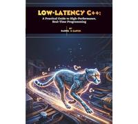 Low-Latency C++: A Practical Guide to High-Performance, Real-Time Programming
