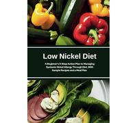 Low Nickel Diet: A Beginner's 5-Step Action Plan to Managing Systemic Nickel Allergy Through Diet, With Sample Recipes and a Meal Plan
