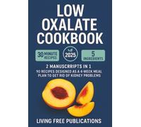 Low Oxalate Manual: 2 Manuscripts in 1 - 90 recipes designed as a 4 - week meal plan to get rid of kidney problems(Food list included)