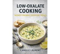 Low-Oxalate Cooking - Kidney-Friendly Everyday Meals: 60 Low Oxalate Recipes for Simple, Comforting Home Cooking: Easy breakfasts, soups, salads, ... a kidney-friendly lifestyle with confidence