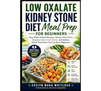 LOW OXALATE KIDNEY STONE DIET MEAL PREP FOR BEGINNERS: Easy Make-Ahead Recipes, Weekly Meal Plans, Grocery Lists, Food Charts, and Kidney Stone Prevention Tips for Busy Beginners