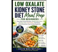 LOW OXALATE KIDNEY STONE DIET MEAL PREP FOR BEGINNERS: Easy Make-Ahead Recipes, Weekly Meal Plans, Grocery Lists, Food Charts, and Kidney Stone Prevention Tips for Busy Beginners