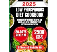 Low Phosphorus Diet Cookbook 2025: 2,500 Days of Delicious Recipes and an 80-Day Meal Plan to Support Better Kidney Nutrition