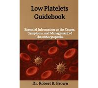 Low Platelets Guidebook: Essential Information on the Causes, Symptoms, and Management of Thrombocytopenia