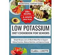 Low Potassium Diet Cookbook for Seniors: Simple Recipes and a 6-Month Meal Plan to Support Kidney Function, Balance Nutrition, and Improve Energy