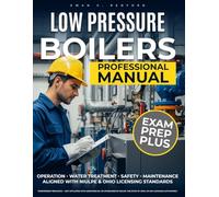 LOW PRESSURE BOILERS Professional Manual: Complete Guide to Low-Pressure Boiler Operation, Maintenance & Safety Aligned with NIULPE & Ohio Licensing Standards - Water Treatment & Troubleshooting