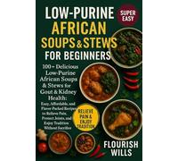 LOW-PURINE AFRICAN SOUPS & STEWS FOR BEGINNERS: 100+ Delicious Low-Purine African Soups & Stews for Gout & Kidney Health: Easy, Affordable, and ... Joints, and Enjoy Tradition without Sacrifice