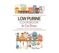 Low Purine Cookbook for One Person: Quick Recipes to Support a Simple and Lasting Diet