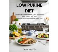 Low Purine Diet: Delicious Recipes and Meal Plans to Manage Gout, Reduce Uric Acid, and Enjoy Everyday Eating Without Pain