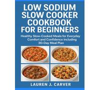 LOW SODIUM SLOW COOKER COOKBOOK FOR BEGINNERS: Healthy Slow-Cooked Meals for Everyday Comfort and Confidence including 30-Day Meal Plan