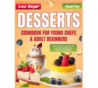 Low Sugar Healthy Desserts Cookbook for Young Chefs & Adult Beginners: Super Easy Low-Lactose and Low-Gluten Recipes for Healthy Eating Habits