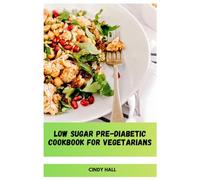 Low Sugar Pre-Diabetic Cookbook for Vegetarians: Nutritious Meat-Free Recipes Designed to Help Stabilize Insulin Response and Improving Metabolic Health Naturally