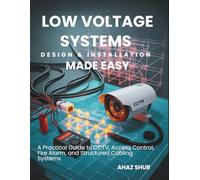 Low Voltage Systems Design & Installation Made Easy: A Practical Guide to CCTV, Access Control, Fire Alarm, and Structured Cabling Systems