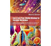 Low & Zero Proof: Mindful Mixology for Everyone-100 Recipes: Elevate your mixology game with 100 unique non-alcoholic and low-proof recipes crafted for every occasion and celebration