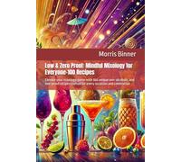Low & Zero Proof: Mindful Mixology for Everyone-100 Recipes: Elevate your mixology game with 100 unique non-alcoholic and low-proof recipes crafted for every occasion and celebration
