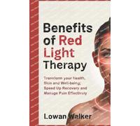 Benefits of Red Light Therapy: Transform Your Health, Skin, and Well-being; Speed Up Recovery and Manage Pain Effectively