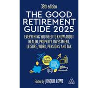 The Good Retirement Guide 2025: Everything You Need to Know About Health, Property, Investment, Leisure, Work, Pensions and Tax