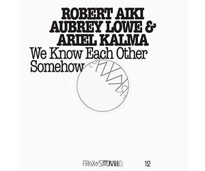 Lowe, Robert Aiki Aubrey - Frkwys 12: We Know Each Other Somehow