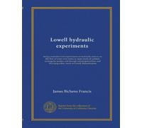 Lowell hydraulic experiments: being a selection from experiments on hydraulic motors, on the flow of water over weirs, in open canals of uniform ... tubes, made at Lowell, Massachusetts