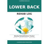 Lower Back Rehab Log: 52-W xercise & Recovery Tracker - Sessions, Load, Pain Scoring & Monthly Progress