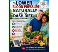 LOWER BLOOD PRESSURE NATURALLY WITH THE DASH DIET: A Beginner-Friendly 30-Day Meal Plan with Low-Sodium Recipes, Heart-Healthy Habits, and Practical Lifestyle Strategies