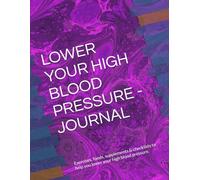 Lower Your High Blood Pressure - Journal: Exercises, foods, supplements & checklists to help you lower your high blood pressure.