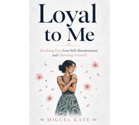 Loyal to Me: Breaking Free from Self-Abandonment and Choosing Yourself
