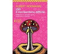 LSD. Il mio bambino difficile. Riflessioni su droghe sacre, misticismoe scienza