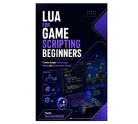 Lua for Game Scripting Beginners: Create Simple Game Logic, Mods, and Automation Scripts