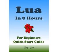 Lua: Lua Programming, In 8 Hours, For Beginners, Learn Coding Fast: Lua Language, Crash Course Textbook & Exercises