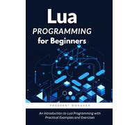 Lua Programming for Beginners: An Introduction to Lua Programming with Practical Examples and Exercises