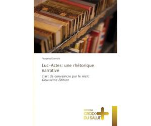 Luc-Actes: une rhétorique narrative: L'art de convaincre par le récit: Deuxième Édition