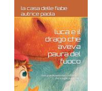 luca e il drago che aveva paura del fuoco: una grande avventura sull'amicizia che scioglie ogni paura