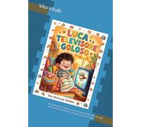 Luca e il Televisore Goloso: Una storia (un po’ ridicola, un po’ triste) per bambini che sanno già cosa succede quando non si ascolta la mamma e il papà