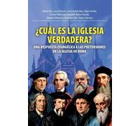 ¿Cuál Es La Iglesia Verdadera?: Una Respuesta Evangélica A Las Pretensiones De La Iglesia De Roma