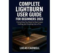 Lucas Cadwell Complete Lightburn User Guide for Beginners 2025 (Tascabile)