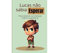 Lucas não sabia esperar: Para ensinar as crianças sobre a paciência