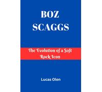 Lucas Olen Boz Scaggs: The Evolution of a Soft Rock Icon (Tascabile)