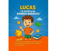 LUCAS Y EL SECRETO DEL DINERO MÁGICO.: Una aventura divertida para aprender sobre dinero, crédito y cómo usarlo con sabiduria.
