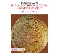 Lucca capitale della Tuscia nell'alto Medioevo. Dal VI all'XI secolo