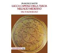 Lucca capitale della Tuscia nell'alto Medioevo. Dal VI all'XI secolo