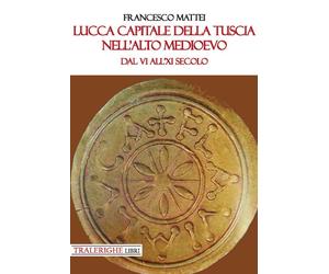 Lucca capitale della Tuscia nell'alto Medioevo. Dal VI all'XI secolo