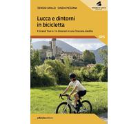 Lucca e dintorni in bicicletta. Il Grand Tour e 14 itinerari in u