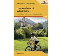 Lucca e dintorni in bicicletta. Il Grand Tour e 14 itinerari in una Toscan...